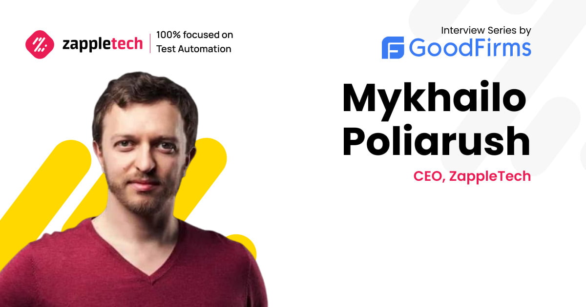Zappletech CEO Mykhailo Poliarush Believes In Providing Reliable & Robust Testing Solutions